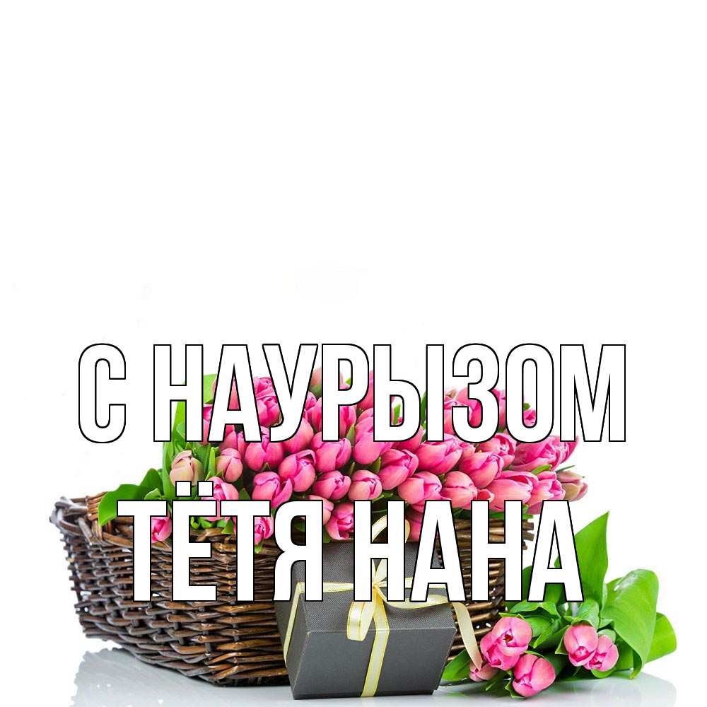 Открытка на каждый день с именем, Тётя-Нана С наурызом цветы Прикольная открытка с пожеланием онлайн скачать бесплатно 