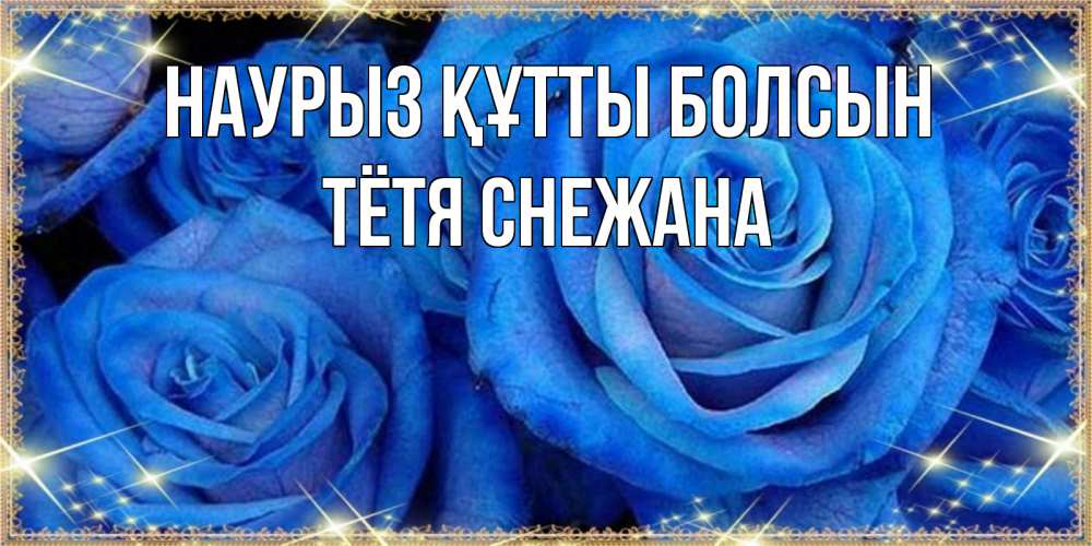 Открытка на каждый день с именем, Тётя-Снежана Наурыз құтты болсын как поздравить женщину на наурыз. Конечно же нужно подарить ей открытку с нашего сайта Прикольная открытка с пожеланием онлайн скачать бесплатно 