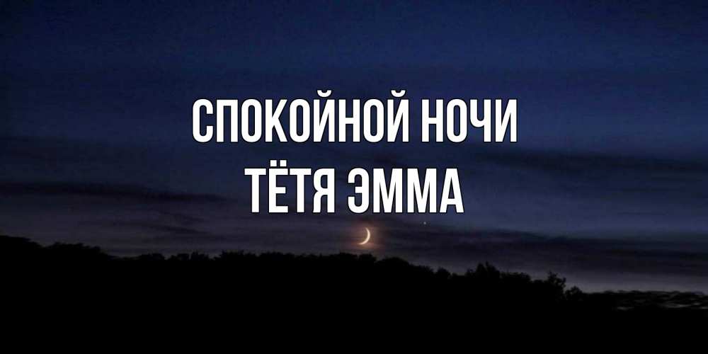 Открытка на каждый день с именем, Тётя-Эмма Спокойной ночи месяц Прикольная открытка с пожеланием онлайн скачать бесплатно 