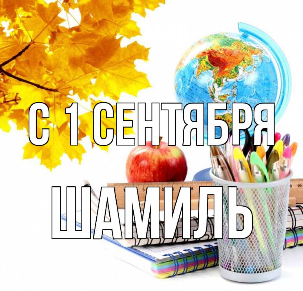 Открытка на каждый день с именем, Шамиль С 1 сентября глобус и канцелярские товары Прикольная открытка с пожеланием онлайн скачать бесплатно 