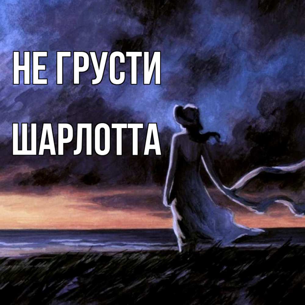 Открытка на каждый день с именем, Шарлотта Не грусти картина Прикольная открытка с пожеланием онлайн скачать бесплатно 