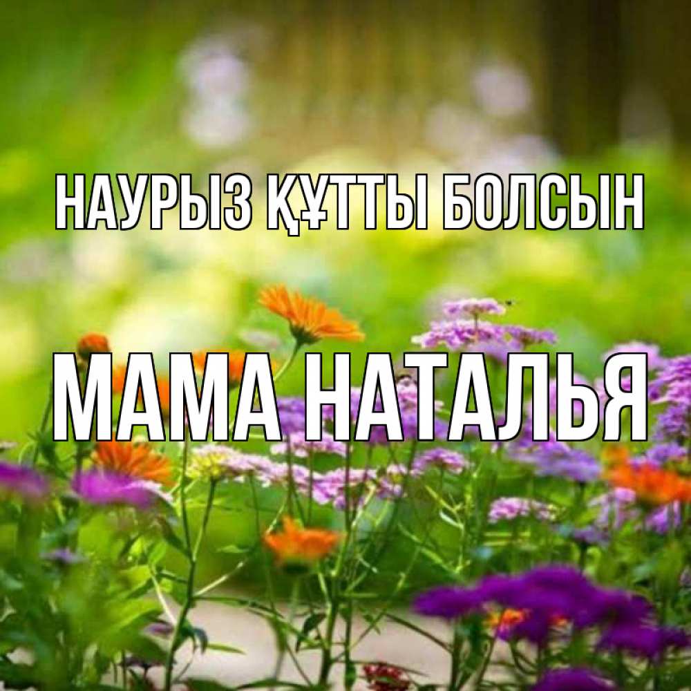 Открытка на каждый день с именем, Мама-Наталья Наурыз құтты болсын цветы Прикольная открытка с пожеланием онлайн скачать бесплатно 
