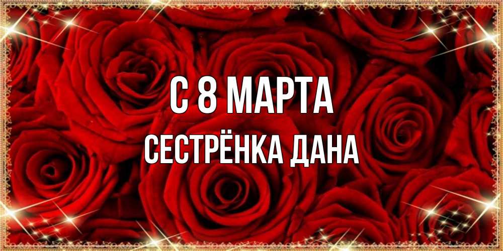Открытка на каждый день с именем, Сестрёнка-Дана С 8 МАРТА открытка для любимой Прикольная открытка с пожеланием онлайн скачать бесплатно 