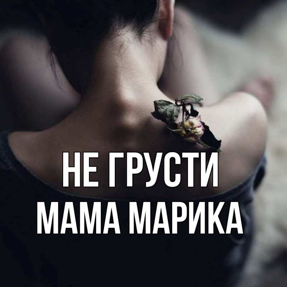 Открытка на каждый день с именем, Мама-Марика Не грусти девушка со спины Прикольная открытка с пожеланием онлайн скачать бесплатно 