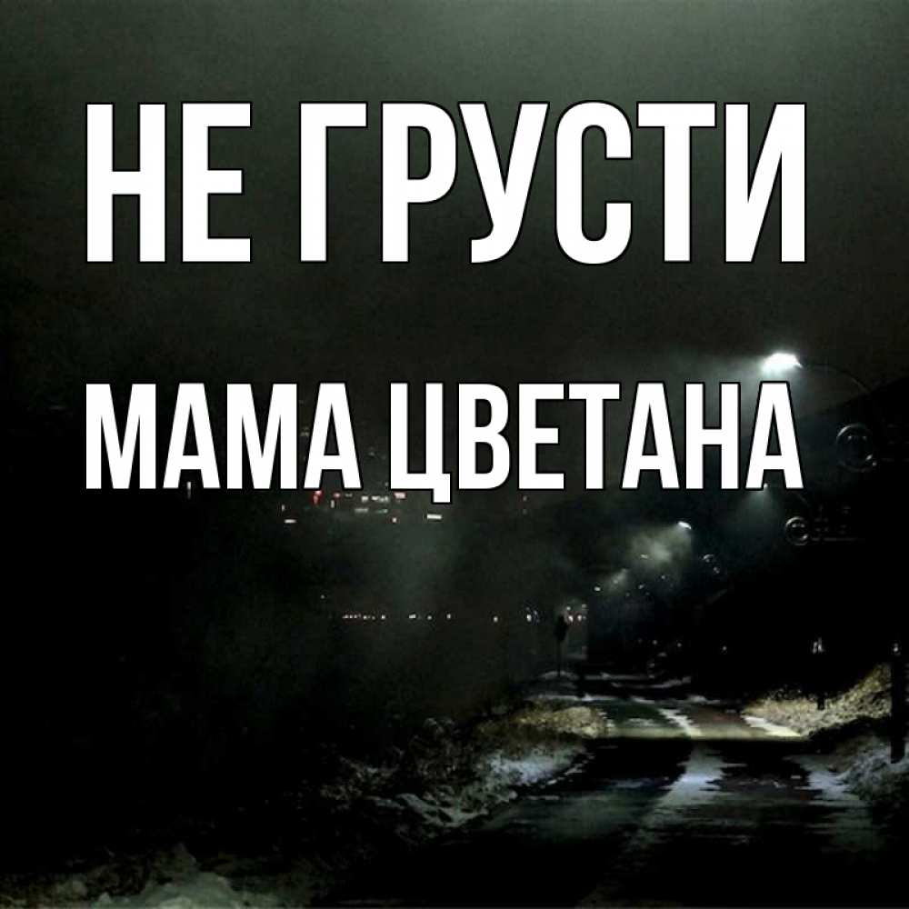 Открытка на каждый день с именем, Мама-Цветана Не грусти фонари Прикольная открытка с пожеланием онлайн скачать бесплатно 