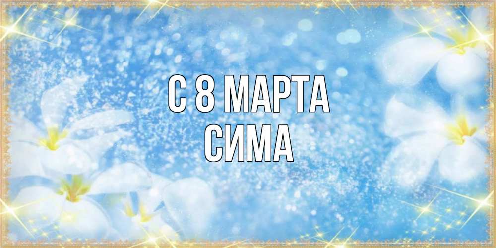 Открытка на каждый день с именем, Сима С 8 марта международный женский день Прикольная открытка с пожеланием онлайн скачать бесплатно 