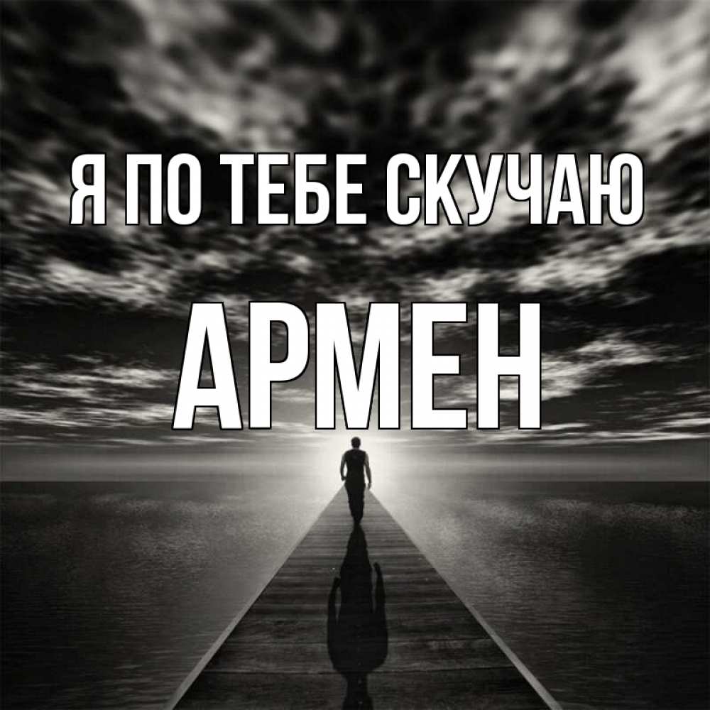 Открытка на каждый день с именем, Армен Я по тебе скучаю к тебе Прикольная открытка с пожеланием онлайн скачать бесплатно 
