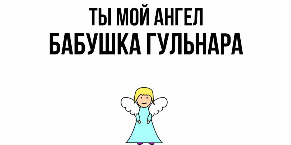 Открытка на каждый день с именем, Бабушка-Гульнара Ты мой ангел ангел Прикольная открытка с пожеланием онлайн скачать бесплатно 