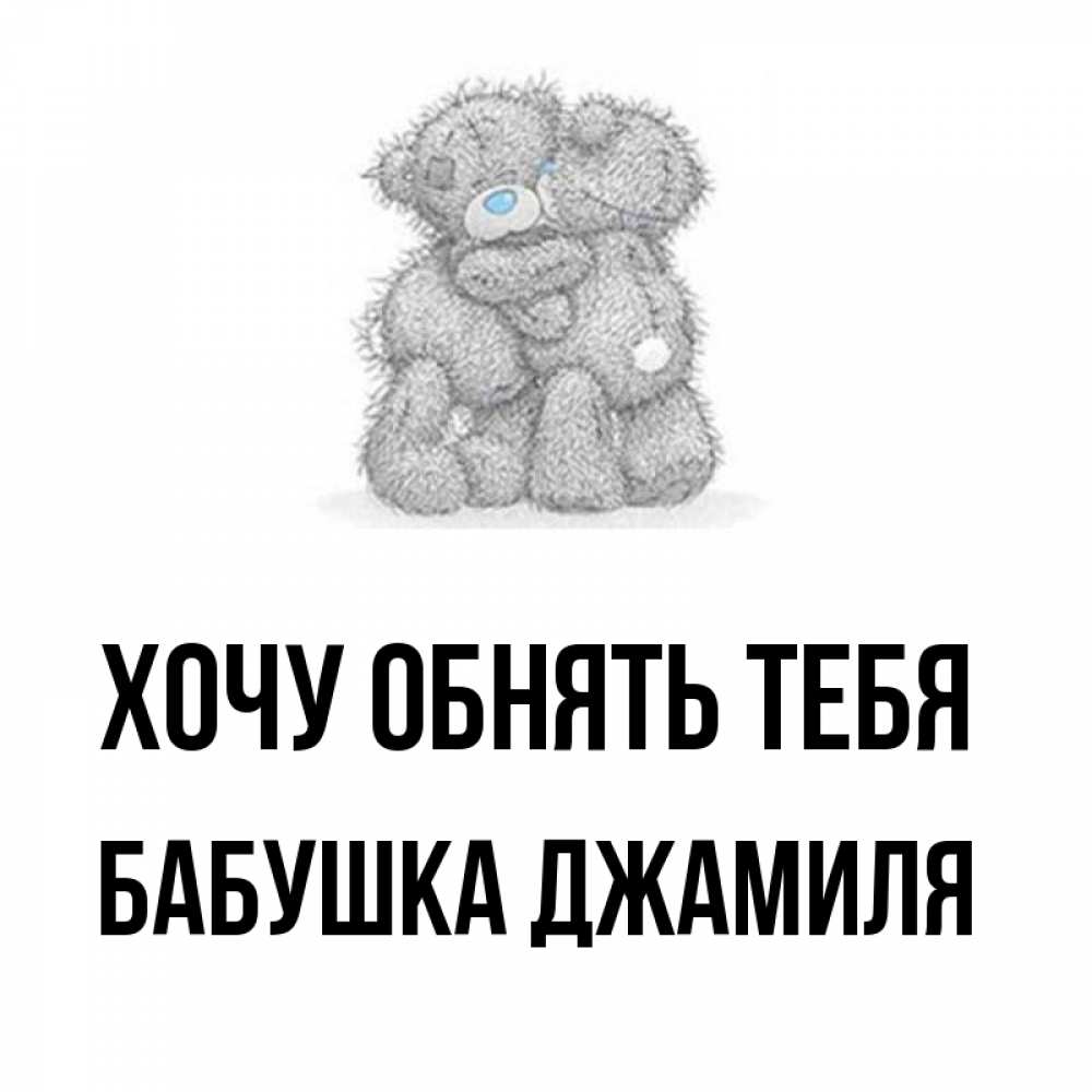 Открытка на каждый день с именем, Бабушка-Джамиля Хочу обнять тебя два теддика Прикольная открытка с пожеланием онлайн скачать бесплатно 