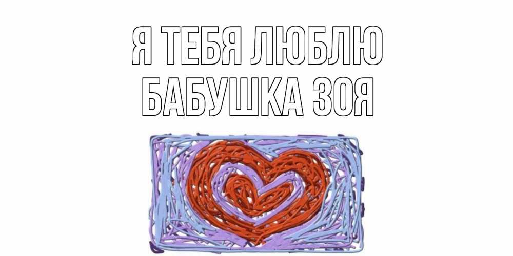 Открытка на каждый день с именем, Бабушка-Зоя Я тебя люблю сердце Прикольная открытка с пожеланием онлайн скачать бесплатно 