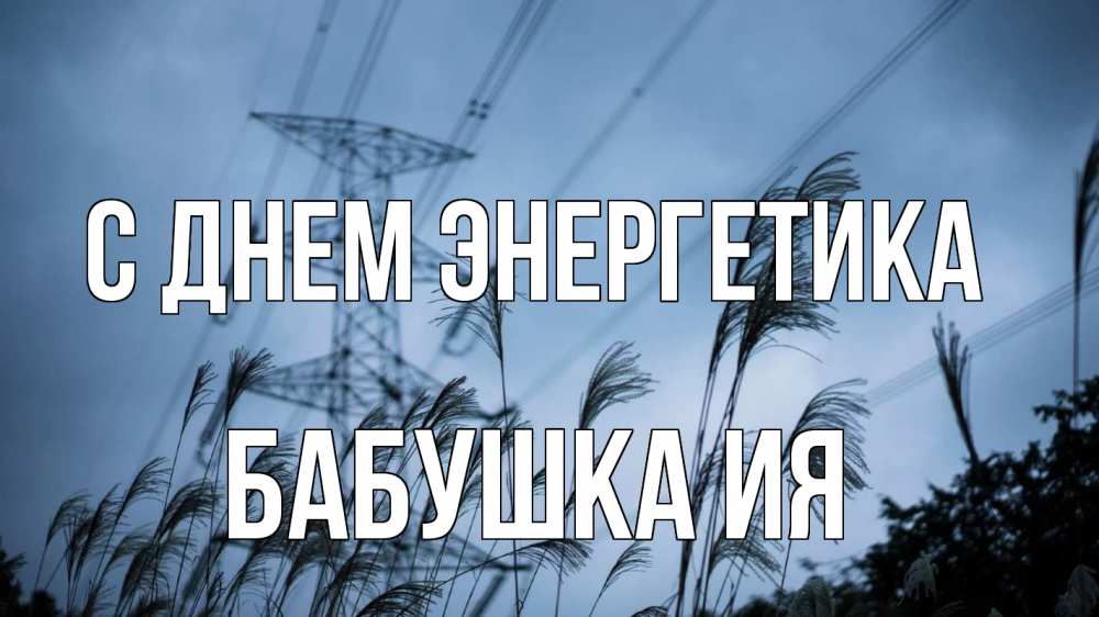 Открытка на каждый день с именем, Бабушка-Ия С днем энергетика ЛЭП электричество Прикольная открытка с пожеланием онлайн скачать бесплатно 
