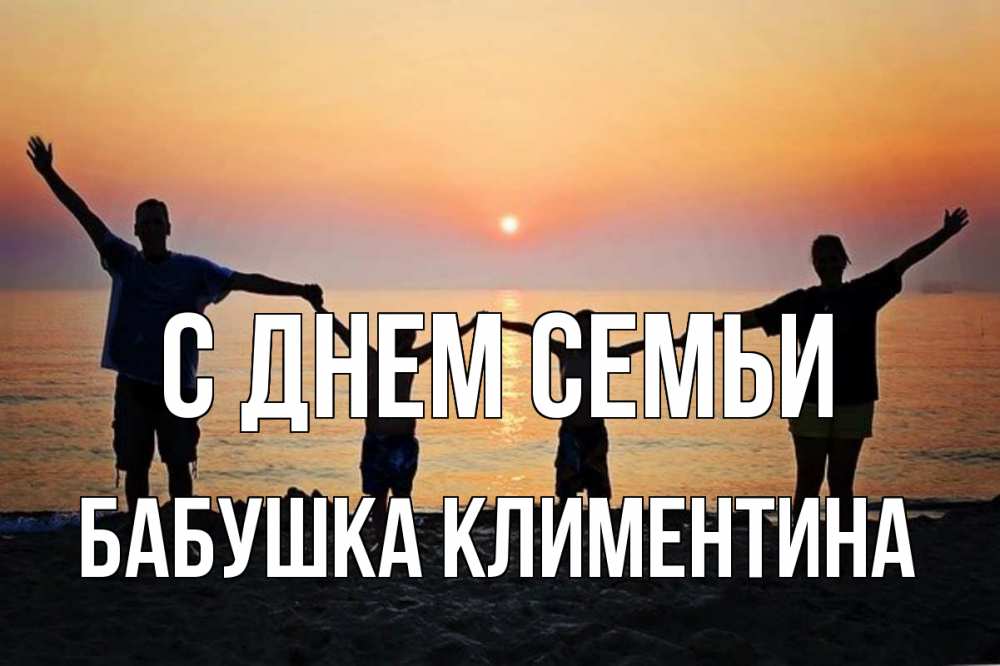 Открытка на каждый день с именем, Бабушка-Климентина С днем семьи мама, папа, дети, дочка,сын, море, пляж, закат Прикольная открытка с пожеланием онлайн скачать бесплатно 