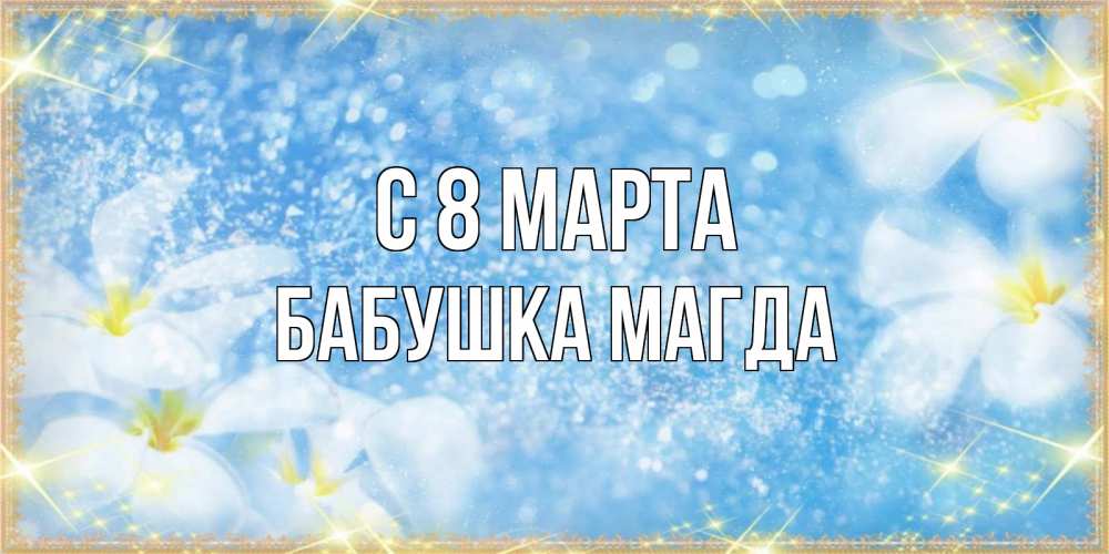 Открытка на каждый день с именем, Бабушка-Магда С 8 марта международный женский день Прикольная открытка с пожеланием онлайн скачать бесплатно 