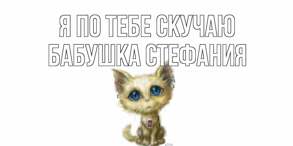 Открытка на каждый день с именем, Бабушка-Стефания Я по тебе скучаю я по тебе скучаю открытки для любимых с именем Прикольная открытка с пожеланием онлайн скачать бесплатно 