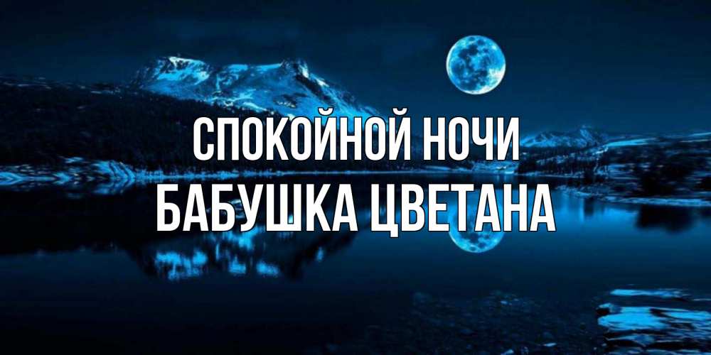 Открытка на каждый день с именем, Бабушка-Цветана Спокойной ночи луна, озеро, горы Прикольная открытка с пожеланием онлайн скачать бесплатно 