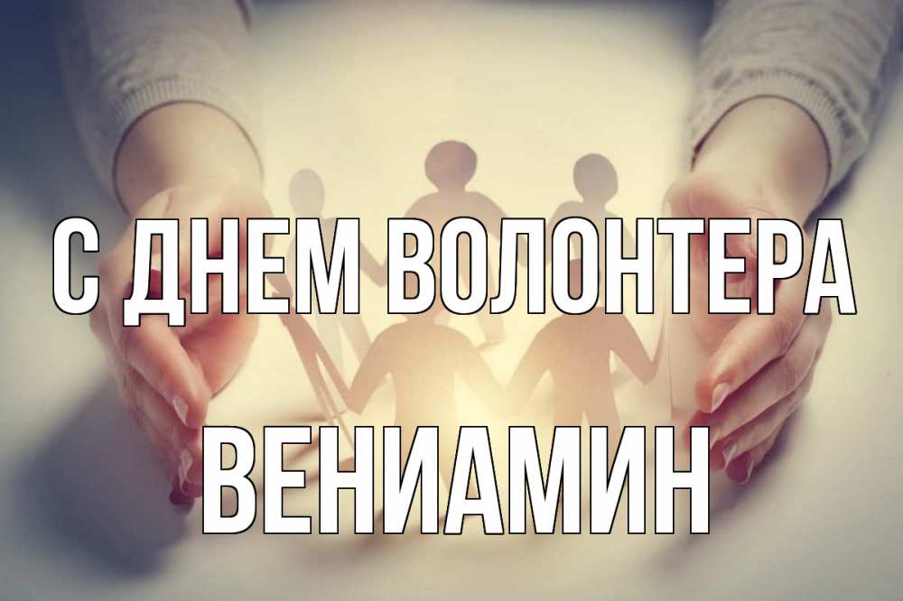 Открытка на каждый день с именем, Вениамин С днем волонтера С днем волонтера Прикольная открытка с пожеланием онлайн скачать бесплатно 