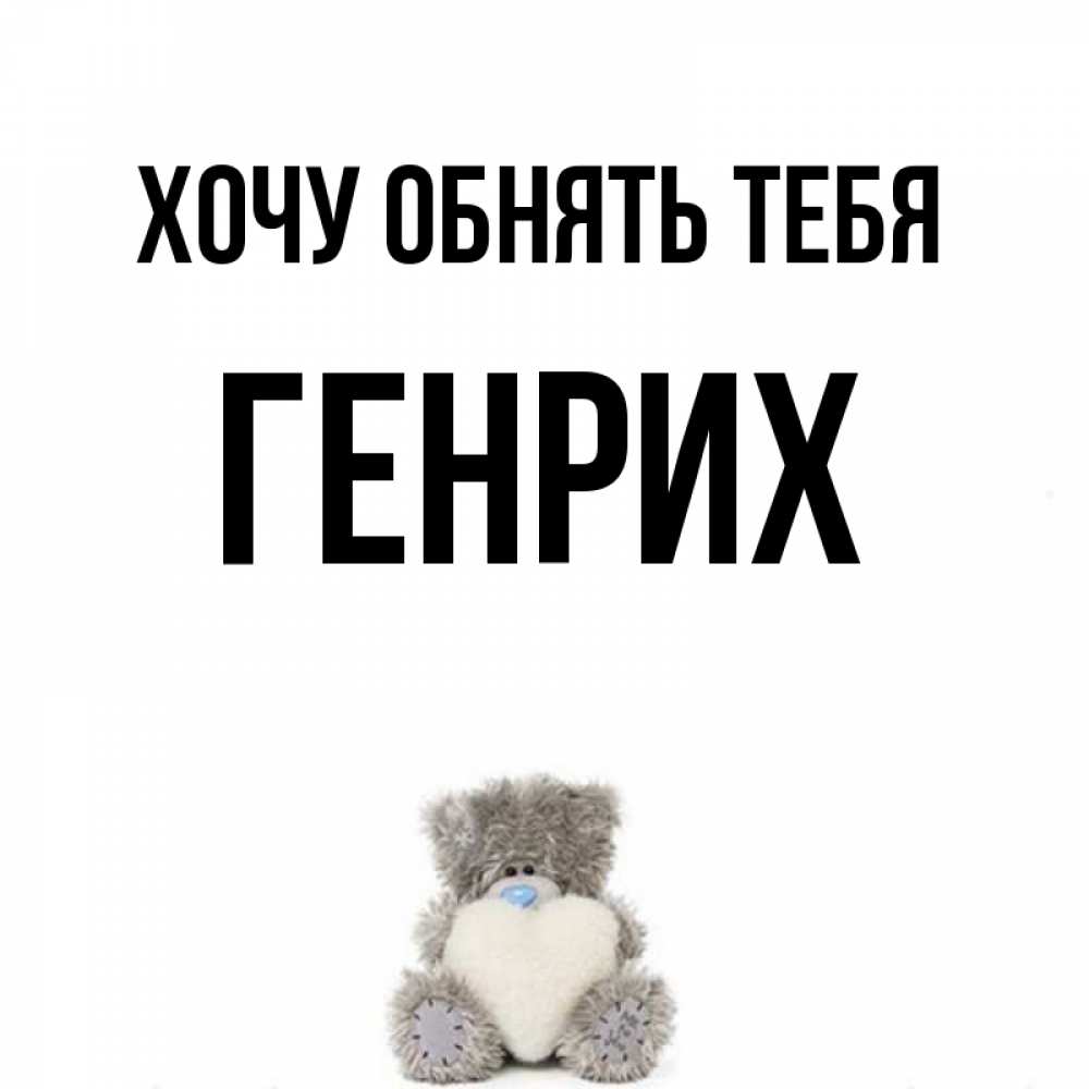 Открытка на каждый день с именем, Генрих Хочу обнять тебя медвежонок с сердечком белого цвета Прикольная открытка с пожеланием онлайн скачать бесплатно 