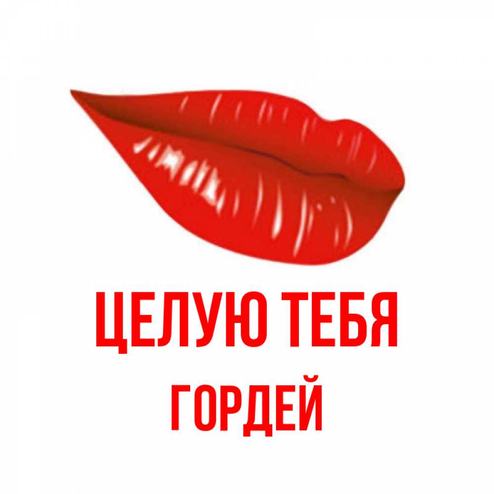 Открытка на каждый день с именем, Гордей Целую тебя губы на открытке Прикольная открытка с пожеланием онлайн скачать бесплатно 