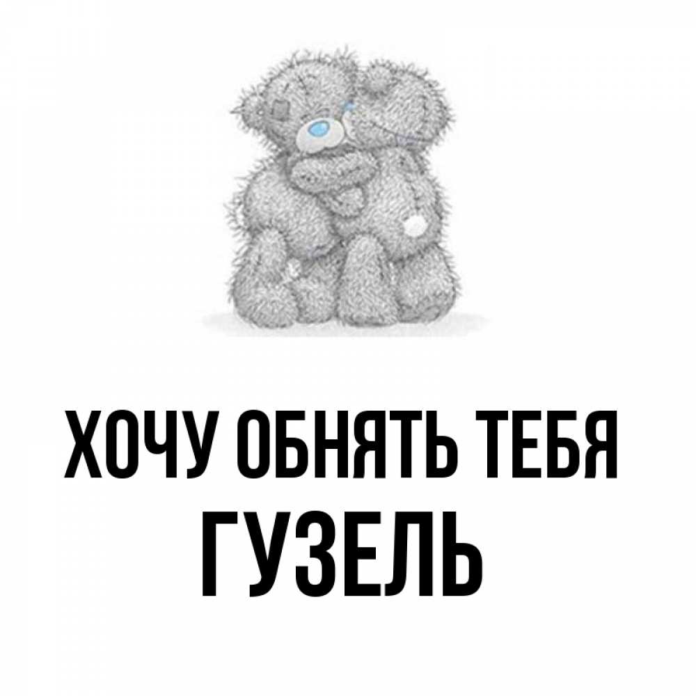 Открытка на каждый день с именем, Гузель Хочу обнять тебя два теддика Прикольная открытка с пожеланием онлайн скачать бесплатно 