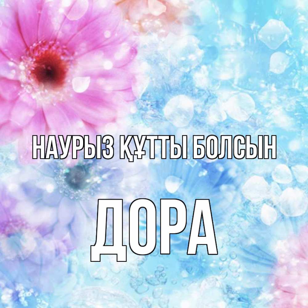 Открытка на каждый день с именем, Дора Наурыз құтты болсын цветы Прикольная открытка с пожеланием онлайн скачать бесплатно 