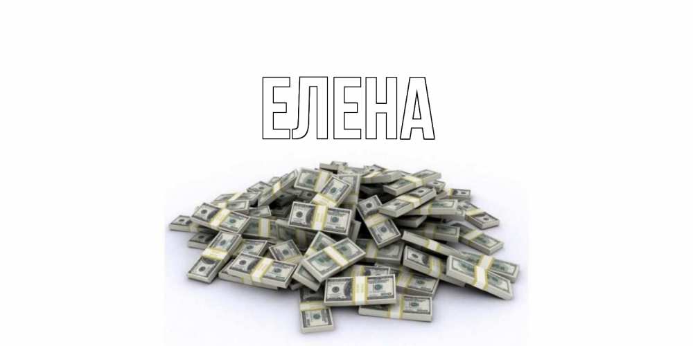 Открытка на каждый день с именем, Елена Главная гора долларов Прикольная открытка с пожеланием онлайн скачать бесплатно 