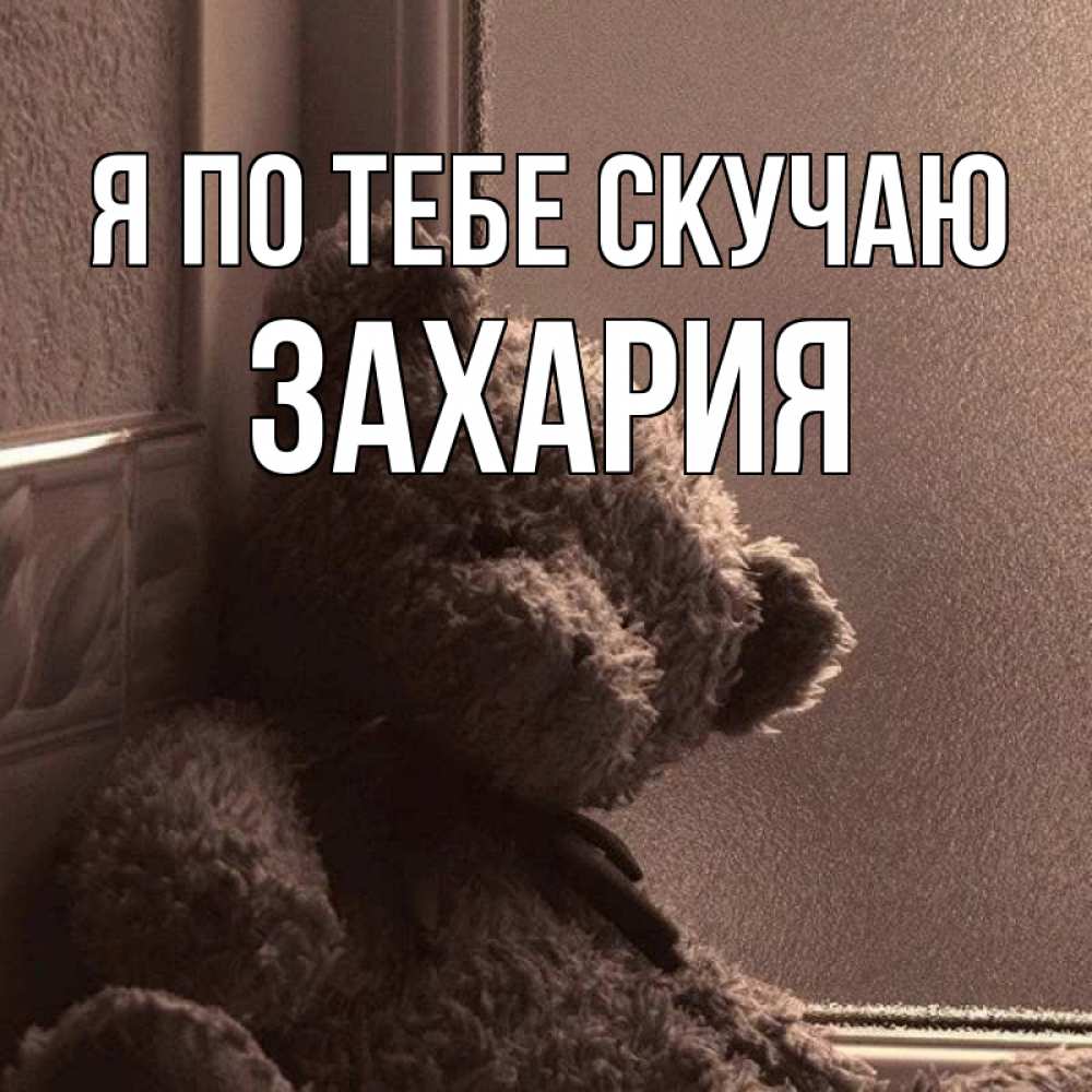 Открытка на каждый день с именем, Захария Я по тебе скучаю скучаем тут Прикольная открытка с пожеланием онлайн скачать бесплатно 
