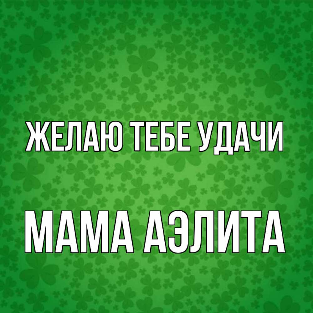 Открытка на каждый день с именем, Мама-Аэлита Желаю тебе удачи много листочков на удачу Прикольная открытка с пожеланием онлайн скачать бесплатно 
