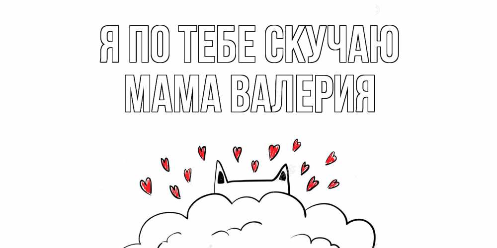 Открытка на каждый день с именем, Мама-Валерия Я по тебе скучаю котик скучает по тебе очень с сердечками Прикольная открытка с пожеланием онлайн скачать бесплатно 