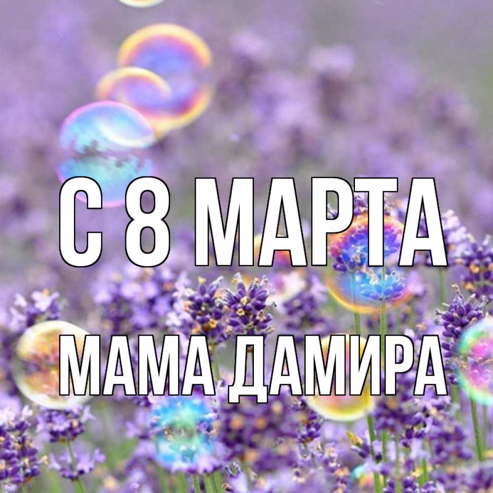 Открытка на каждый день с именем, Мама-Дамира С 8 марта цветы Прикольная открытка с пожеланием онлайн скачать бесплатно 