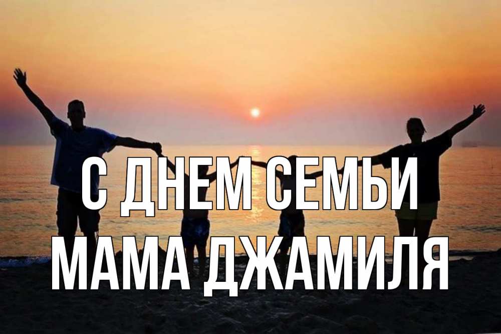 Открытка на каждый день с именем, Мама-Джамиля С днем семьи мама, папа, дети, дочка,сын, море, пляж, закат Прикольная открытка с пожеланием онлайн скачать бесплатно 