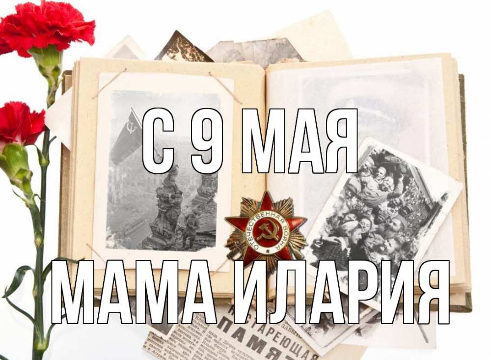Открытка на каждый день с именем, Мама-Илария С 9 мая 9 мая Прикольная открытка с пожеланием онлайн скачать бесплатно 