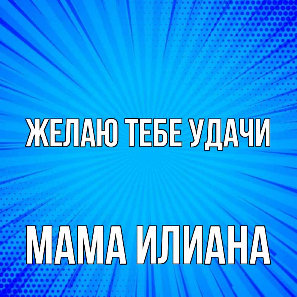 Открытка на каждый день с именем, Мама-Илиана Желаю тебе удачи на удачу Прикольная открытка с пожеланием онлайн скачать бесплатно 