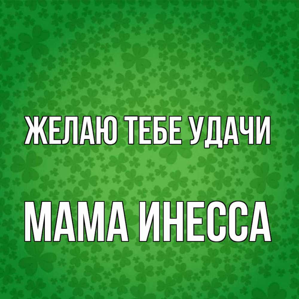 Открытка на каждый день с именем, Мама-Инесса Желаю тебе удачи много листочков на удачу Прикольная открытка с пожеланием онлайн скачать бесплатно 
