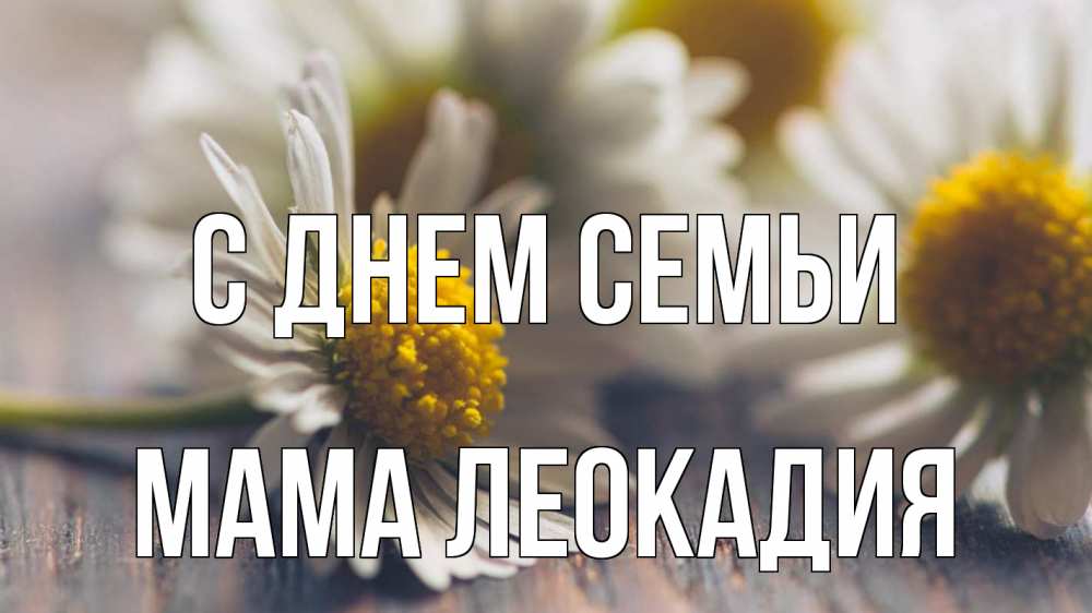 Открытка на каждый день с именем, Мама-Леокадия С днем семьи с днем семьи Прикольная открытка с пожеланием онлайн скачать бесплатно 