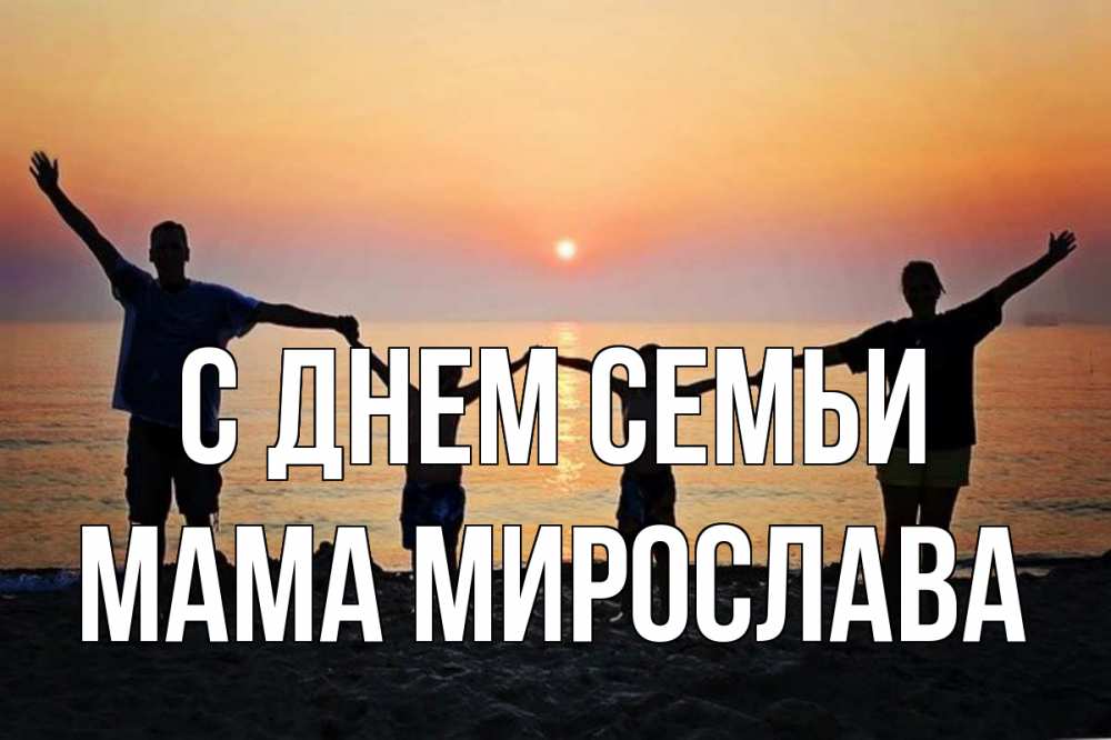 Открытка на каждый день с именем, Мама-Мирослава С днем семьи мама, папа, дети, дочка,сын, море, пляж, закат Прикольная открытка с пожеланием онлайн скачать бесплатно 
