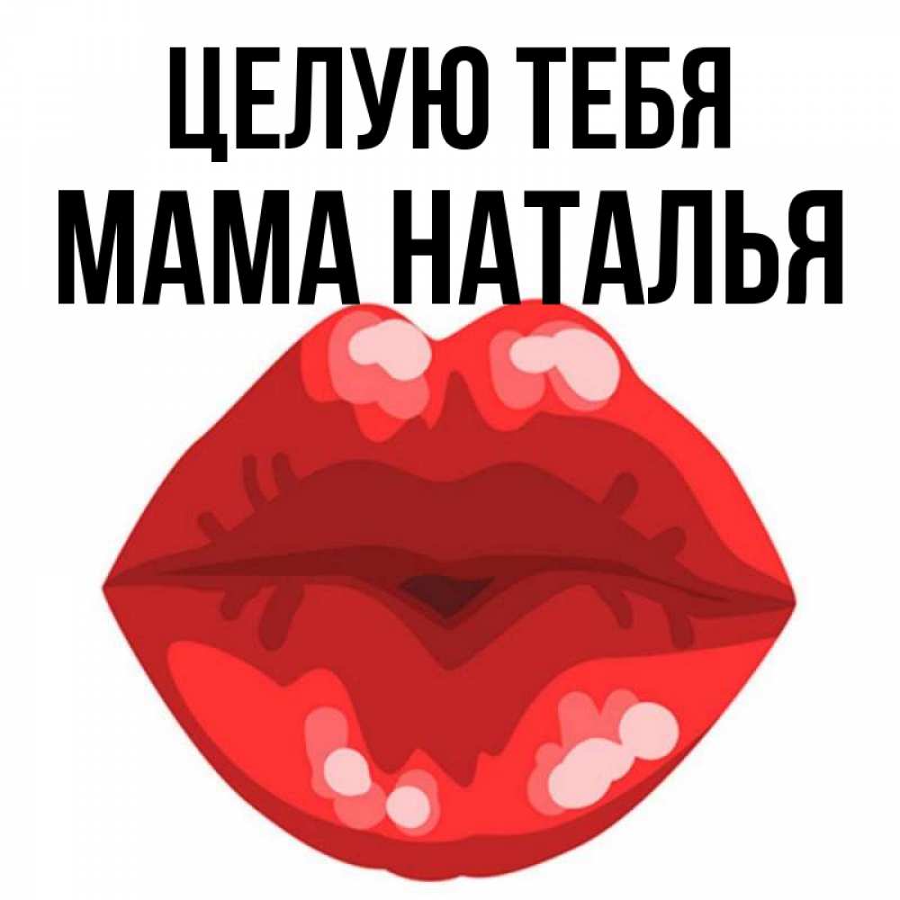 Открытка на каждый день с именем, Мама-Наталья Целую тебя отправить открытку с поцелуем бесплатно и скачать для парня Прикольная открытка с пожеланием онлайн скачать бесплатно 