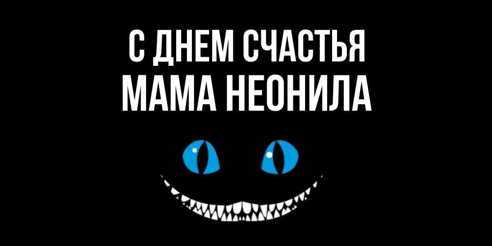 Открытка на каждый день с именем, Мама-Неонила С днем счастья кот улыбается Прикольная открытка с пожеланием онлайн скачать бесплатно 