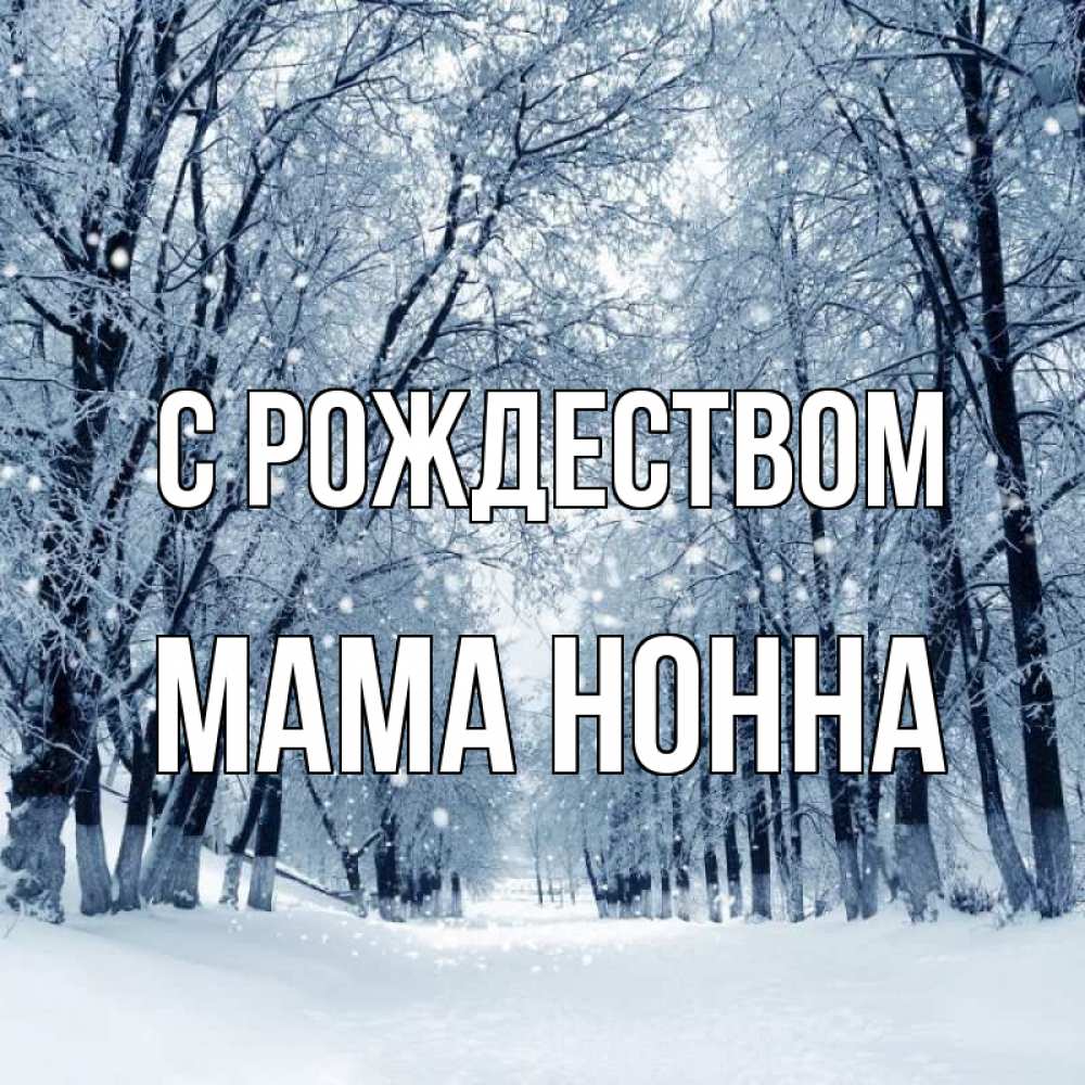 Открытка на каждый день с именем, Мама-Нонна С рождеством снег, лес, парк Прикольная открытка с пожеланием онлайн скачать бесплатно 