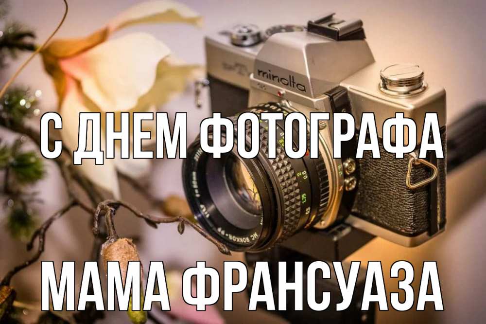 Открытка на каждый день с именем, Мама-Франсуаза С днем фотографа с днем фотографа 1 Прикольная открытка с пожеланием онлайн скачать бесплатно 