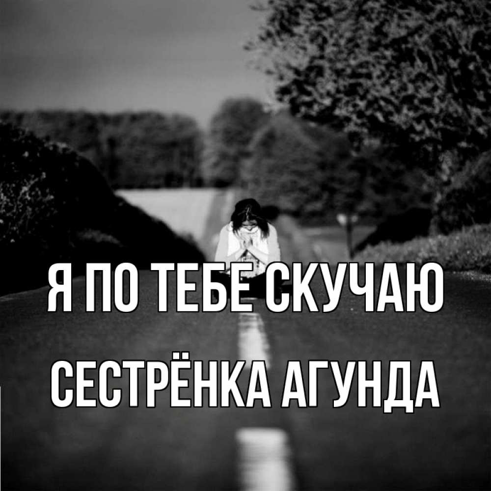 Открытка на каждый день с именем, Сестрёнка-Агунда Я по тебе скучаю фото Прикольная открытка с пожеланием онлайн скачать бесплатно 