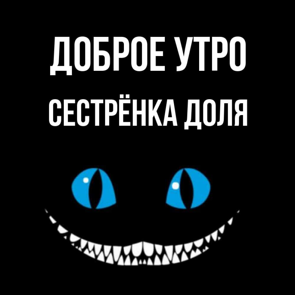 Открытка на каждый день с именем, Сестрёнка-Доля Доброе утро голубые глаза и зубки Прикольная открытка с пожеланием онлайн скачать бесплатно 