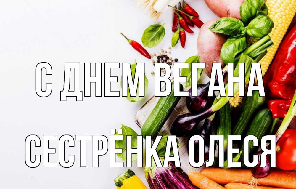 Открытка на каждый день с именем, Сестрёнка-Олеся С днем вегана день вегана Прикольная открытка с пожеланием онлайн скачать бесплатно 