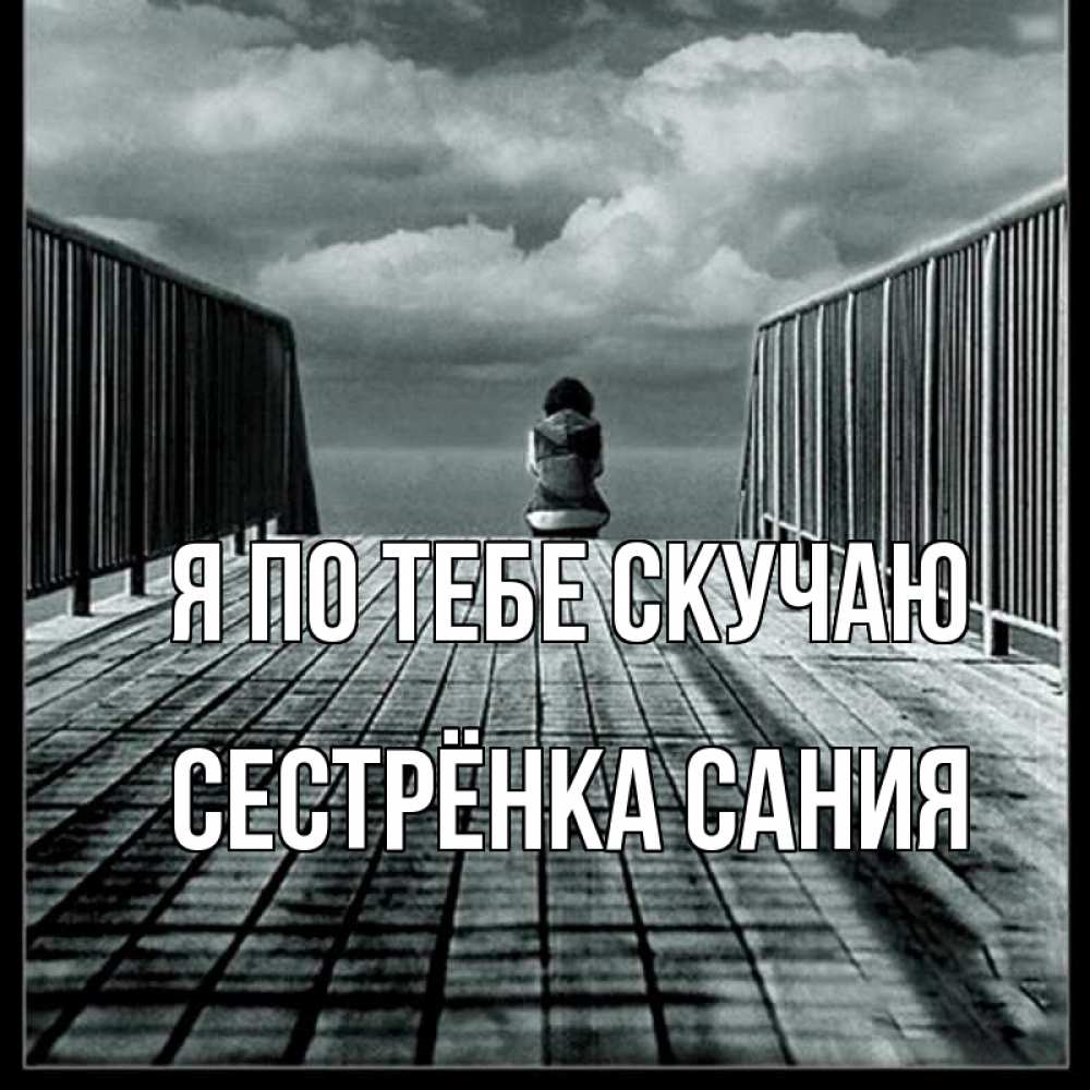 Открытка на каждый день с именем, Сестрёнка-Сания Я по тебе скучаю грусть 2 Прикольная открытка с пожеланием онлайн скачать бесплатно 