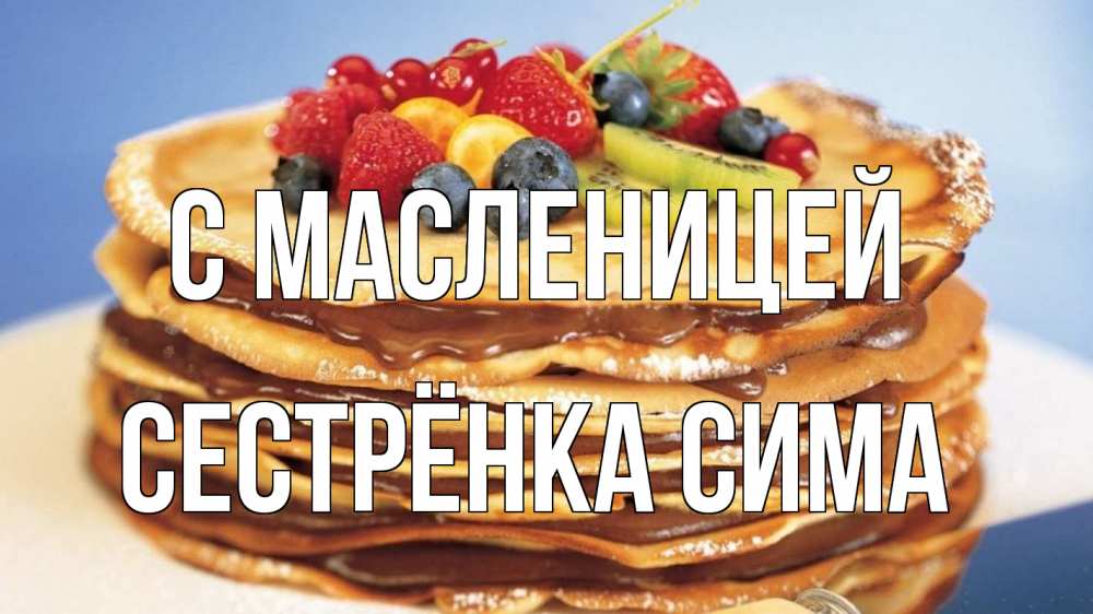 Открытка на каждый день с именем, Сестрёнка-Сима С масленицей торт, блины, ягоды Прикольная открытка с пожеланием онлайн скачать бесплатно 
