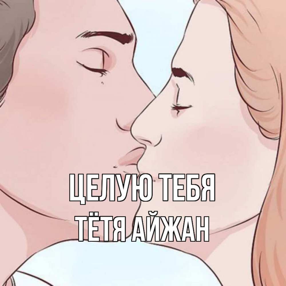 Открытка на каждый день с именем, Тётя-Айжан Целую тебя скачать бесплатно открытки про поцелуи Прикольная открытка с пожеланием онлайн скачать бесплатно 