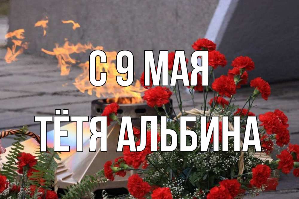 Открытка на каждый день с именем, Тётя-Альбина С 9 мая 9 мая Прикольная открытка с пожеланием онлайн скачать бесплатно 