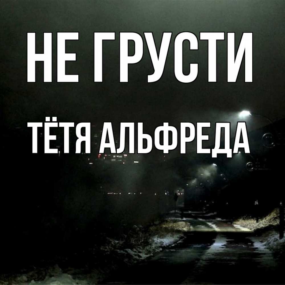 Открытка на каждый день с именем, Тётя-Альфреда Не грусти фонари Прикольная открытка с пожеланием онлайн скачать бесплатно 