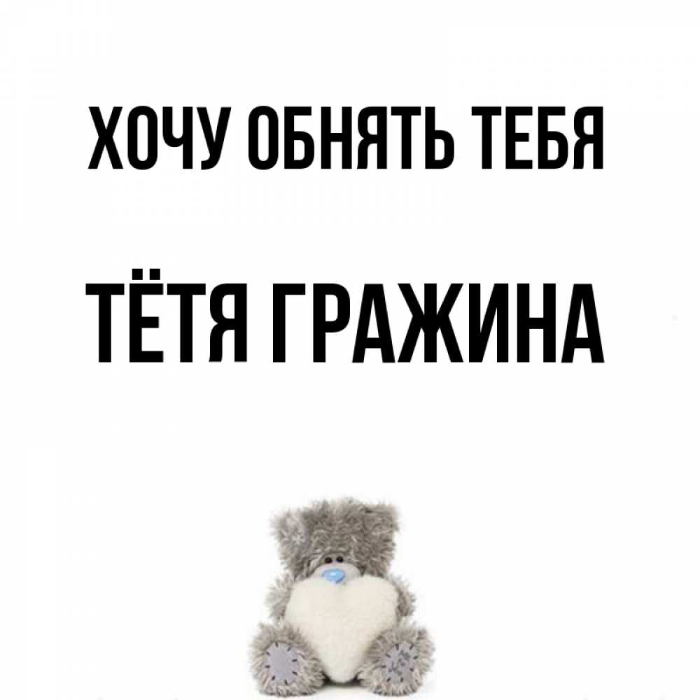 Открытка на каждый день с именем, Тётя-Гражина Хочу обнять тебя медвежонок с сердечком белого цвета Прикольная открытка с пожеланием онлайн скачать бесплатно 