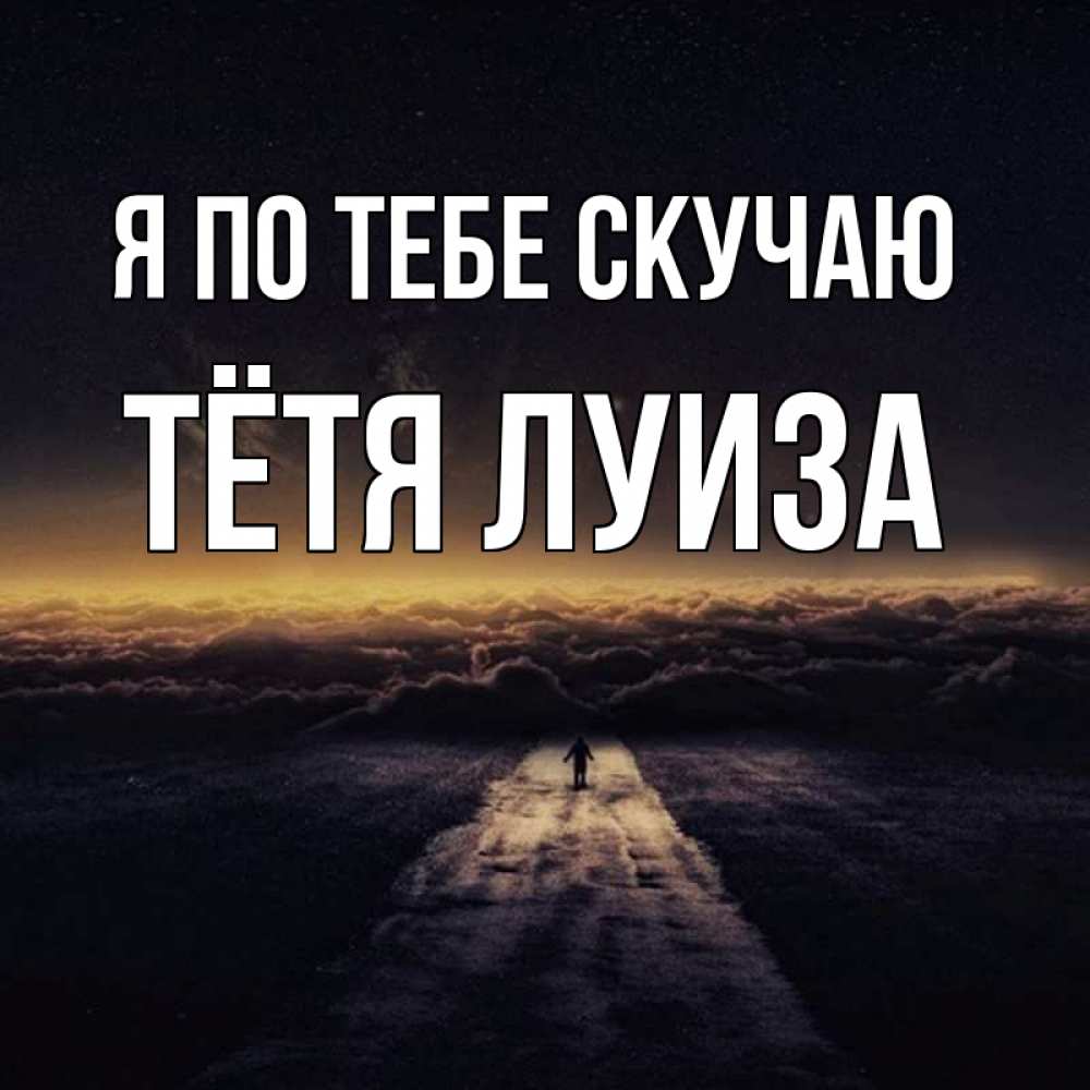 Открытка на каждый день с именем, Тётя-Луиза Я по тебе скучаю идем Прикольная открытка с пожеланием онлайн скачать бесплатно 