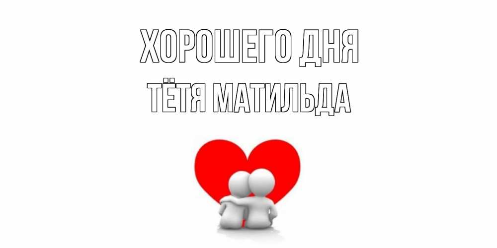 Открытка на каждый день с именем, Тётя-Матильда Хорошего дня Сердце Прикольная открытка с пожеланием онлайн скачать бесплатно 